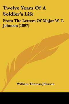 portada twelve years of a soldier's life: from the letters of major w. t. johnson (1897) (in English)