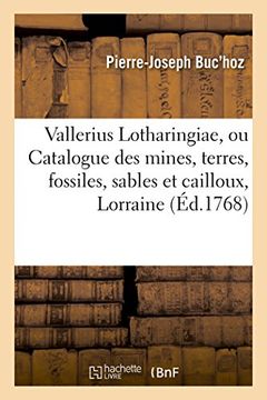 portada Vallerius Lotharingiae, Ou Catalogue Des Mines, Terres, Fossiles, Sables Et Cailloux: Qu'on Trouve Dans La Lorraine Et Les Trois Eveches (Generalites) (French Edition)