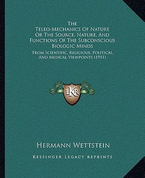 portada the teleo-mechanics of nature or the source, nature, and functions of the subconscious biologic minds: from scientific, religious, political, and medi (en Inglés)