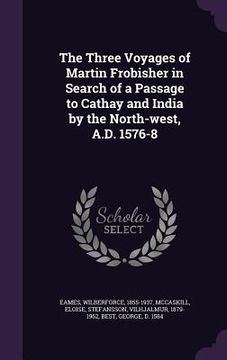 portada The Three Voyages of Martin Frobisher in Search of a Passage to Cathay and India by the North-west, A.D. 1576-8 (en Inglés)