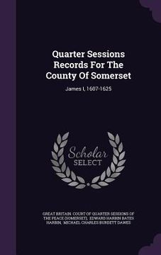 portada Quarter Sessions Records For The County Of Somerset: James I, 1607-1625