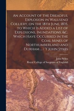 portada An Account of the Dreadful Explosion in Wallsend Colliery, on the 18th June, 1835, to Which is Added a List of Explosions, Inundations, &c. Which Have (in English)