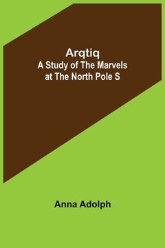 portada Arqtiq: A Study of the Marvels at the North Pole S (en Inglés)