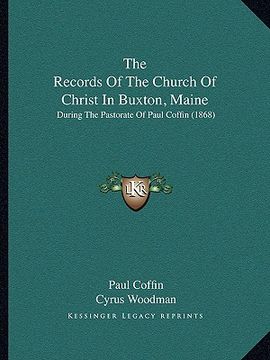 portada the records of the church of christ in buxton, maine: during the pastorate of paul coffin (1868) (en Inglés)
