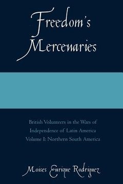 portada freedom ` s mercenaries: british volunteers in the wars of independence of latin america volume i: northern south america