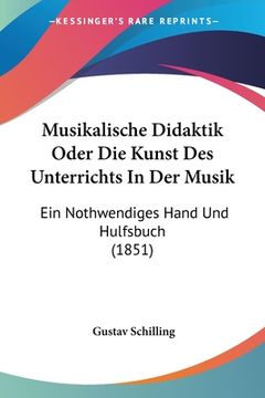 portada Musikalische Didaktik Oder Die Kunst Des Unterrichts In Der Musik: Ein Nothwendiges Hand Und Hulfsbuch (1851) (in German)