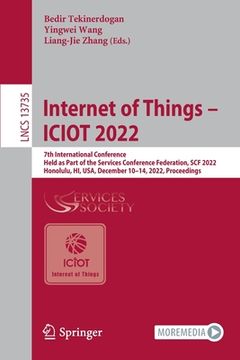 portada Internet of Things - Iciot 2022: 7th International Conference, Held as Part of the Services Conference Federation, Scf 2022, Honolulu, Hi, Usa, Decemb (en Inglés)