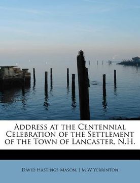 portada address at the centennial celebration of the settlement of the town of lancaster, n.h.