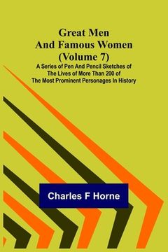 portada Great Men and Famous Women (Volume 7); A series of pen and pencil sketches of the lives of more than 200 of the most prominent personages in History (en Inglés)