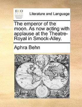 portada the emperor of the moon. as now acting with applause at the theatre-royal in smock-alley. (in English)