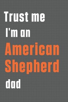 portada Trust me I'm an American Shepherd dad: For American Shepherd Dog Dad (en Inglés)