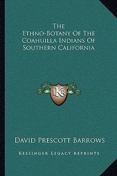 portada the ethno-botany of the coahuilla indians of southern california (en Inglés)