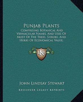 portada punjab plants: comprising botanical and vernacular names, and uses of most of the trees, shrubs, and herbs of economical value, growi (in English)
