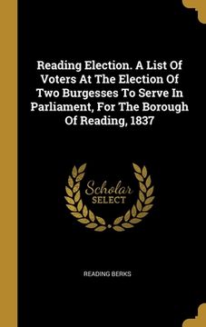 portada Reading Election. A List Of Voters At The Election Of Two Burgesses To Serve In Parliament, For The Borough Of Reading, 1837 (en Inglés)