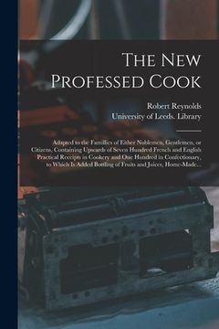 portada The New Professed Cook: Adapted to the Famillies of Either Noblemen, Gentlemen, or Citizens, Containing Upwards of Seven Hundred French and En (en Inglés)