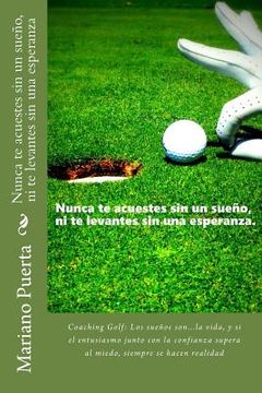 portada Nunca te acuestes sin un sueño, ni te levantes sin una esperanza: Coaching Golf: Los sueños son...la vida, y si el entusiasmo junto con la confianza s