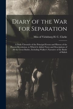 portada Diary of the War for Separation: a Daily Chronicle of the Principal Events and History of the Present Revolution, to Which is Added Notes and Descript