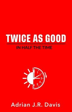 portada Twice As Good in Half the Time (en Inglés)