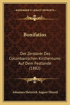 portada Bonifatius: Der Zerstorer Des Columbanischen Kirchentums Auf Dem Festlande (1882) (in German)