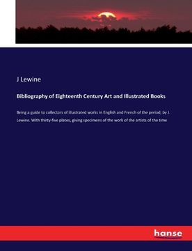 portada Bibliography of Eighteenth Century Art and Illustrated Books: Being a guide to collectors of illustrated works in English and French of the period; by (en Inglés)