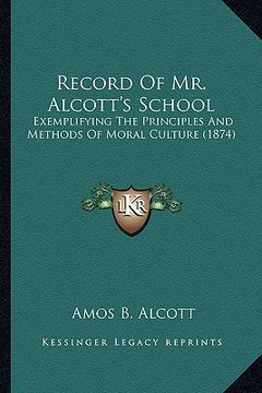 portada record of mr. alcott's school: exemplifying the principles and methods of moral culture (18exemplifying the principles and methods of moral culture (