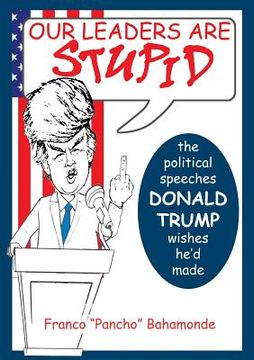 portada Our Leaders Are Stupid: The Political Speeches Donald J. Trump Wishes He'd Made