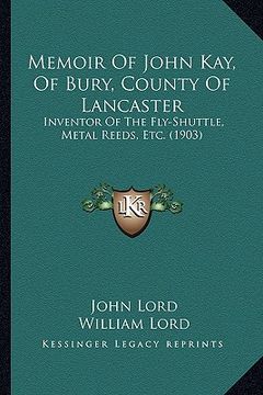 portada memoir of john kay, of bury, county of lancaster: inventor of the fly-shuttle, metal reeds, etc. (1903)
