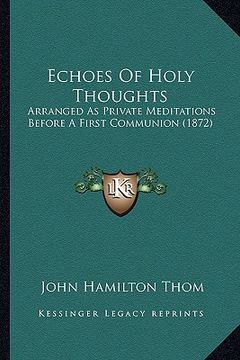 portada echoes of holy thoughts: arranged as private meditations before a first communion (1872) (en Inglés)