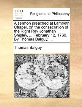 portada a sermon preached at lambeth chapel, on the consecration of the right rev jonathan shipley, ... february 12, 1769. by thomas balguy, ...