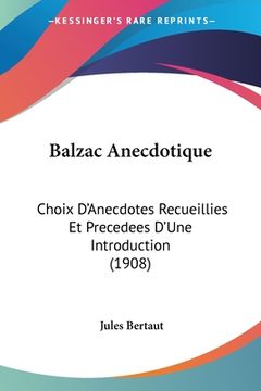 portada Balzac Anecdotique: Choix D'Anecdotes Recueillies Et Precedees D'Une Introduction (1908) (in French)