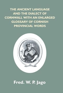 portada The Ancient Language And The Dialect Of Cornwall With An Enlarged Glossary Of Cornish Provincial Words. Also An Appendix, Containing A List Of Writers (in English)