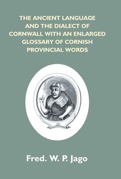 The Ancient Language And The Dialect Of Cornwall With An Enlarged Glossary Of Cornish Provincial Words. Also An Appendix, Containing A List Of Writers (en Inglés)