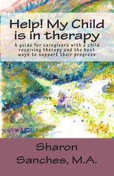 portada Help! My Child is in Therapy: A guide for caregivers with a child receiving therapy and the best ways to support their progress (en Inglés)