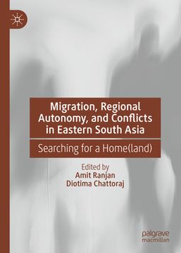 portada Migration, Regional Autonomy, and Conflicts in Eastern South Asia: Searching for a Home(land)