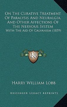 portada on the curative treatment of paralysis and neuralgia, and other affections of the nervous system: with the aid of galvanism (1859)