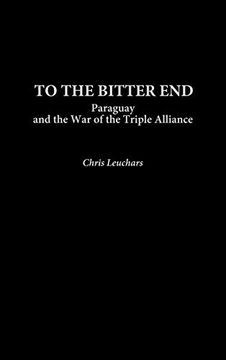 portada To the Bitter End: Paraguay and the war of the Triple Alliance (Contributions in Military Studies) (in English)