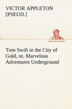 portada tom swift in the city of gold, or, marvelous adventures underground (in English)