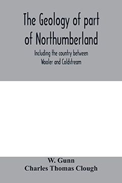 portada The Geology of Part of Northumberland, Including the Country Between Wooler and Coldstream; (Explanation of Quarter-Sheet 110 s. W. , new Series, Sheet 3) (en Inglés)