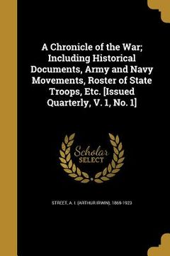 portada A Chronicle of the War; Including Historical Documents, Army and Navy Movements, Roster of State Troops, Etc. [Issued Quarterly, V. 1, No. 1]