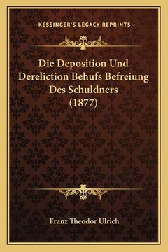 portada Die Deposition Und Dereliction Behufs Befreiung Des Schuldners (1877) (en Alemán)