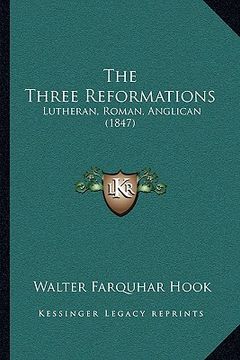 portada the three reformations: lutheran, roman, anglican (1847) (in English)