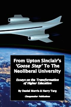 portada From Upton Sinclair's 'Goose Step' to the Neoliberal University: Essays on the Ongoing Transformation of Higher Education (en Inglés)