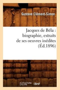 portada Jacques de Béla: Biographie, Extraits de Ses Oeuvres Inédites (Éd.1896) (in French)