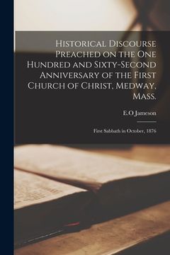 portada Historical Discourse Preached on the One Hundred and Sixty-second Anniversary of the First Church of Christ, Medway, Mass.: First Sabbath in October, (in English)