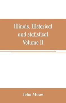 portada Illinois, historical and statistical, comprising the essential facts of its planting and growth as a province, county, territory, and state. Derived f (in English)