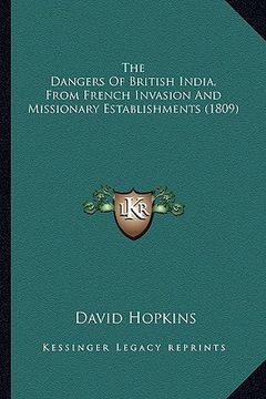 portada the dangers of british india, from french invasion and missionary establishments (1809) (en Inglés)