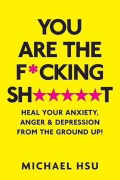portada You are the F*cking Sh*****t: Heal Your Anxiety, Anger and Depression From the Ground Up! (en Inglés)