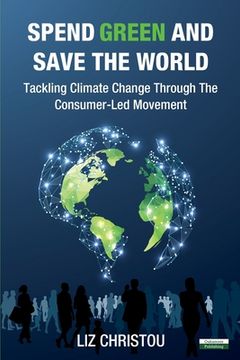 portada Spend Green and Save The World: Tackling Climate Change Through The Consumer-Led Movement (in English)
