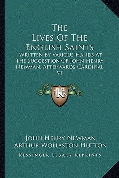 portada the lives of the english saints: written by various hands at the suggestion of john henry newman, afterwards cardinal v1 (en Inglés)