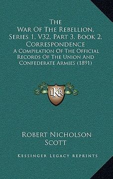 portada the war of the rebellion, series 1, v32, part 3, book 2, correspondence: a compilation of the official records of the union and confederate armies (18 (en Inglés)